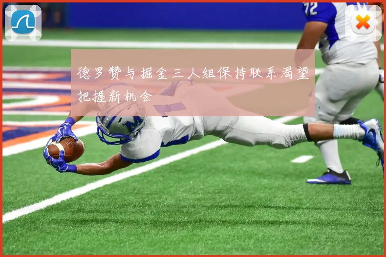 德罗赞与掘金三人组保持联系渴望把握新机会