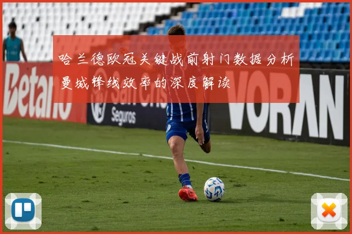 哈兰德欧冠关键战前射门数据分析曼城锋线效率的深度解读